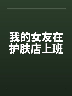 我的女友在护肤店上班