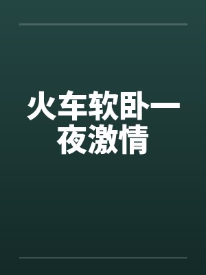 火车软卧一夜激情