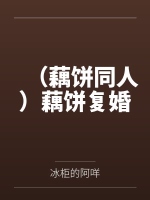 （藕饼同人）藕饼复婚by冰柜的阿咩