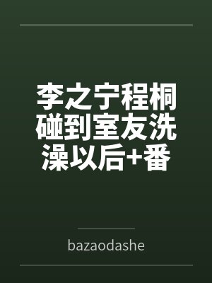 李之宁程桐碰到室友洗澡以后+番外
