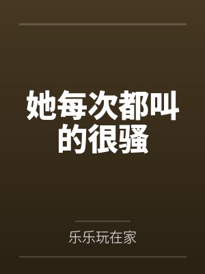 她每次都叫的很骚