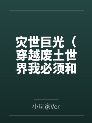 灾世巨光（穿越废土世界我必须和最强女人们疯狂做爱才能变身光之巨人