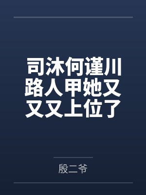 司沐何谨川路人甲她又又又上位了