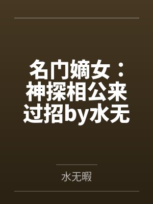名门嫡女：神探相公来过招by水无暇