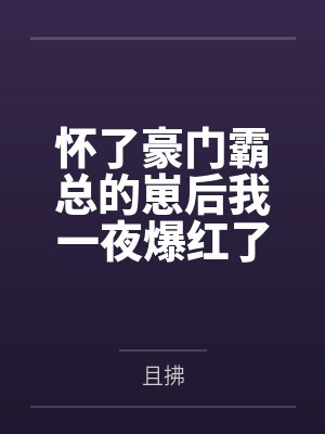 怀了豪门霸总的崽后我一夜爆红了+番外by且拂