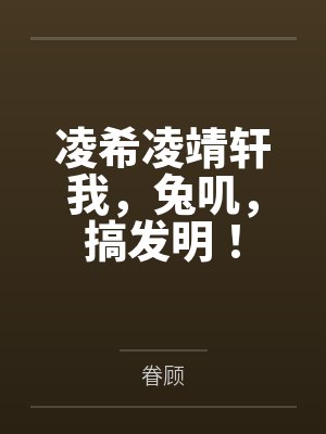 凌希凌靖轩我，兔叽，搞发明！