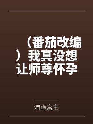 （番茄改编）我真没想让师尊怀孕啊by楚休