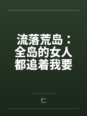 流落荒岛：全岛的女人都追着我要精液